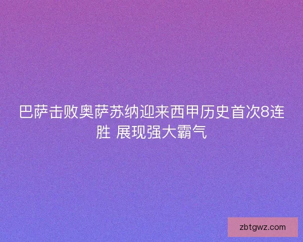 巴萨击败奥萨苏纳迎来西甲历史首次8连胜 展现强大霸气