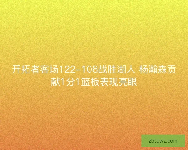 开拓者客场122-108战胜湖人 杨瀚森贡献1分1篮板表现亮眼