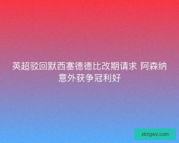 英超驳回默西塞德德比改期请求 阿森纳意外获争冠利好