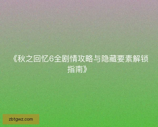 《秋之回忆6全剧情攻略与隐藏要素解锁指南》