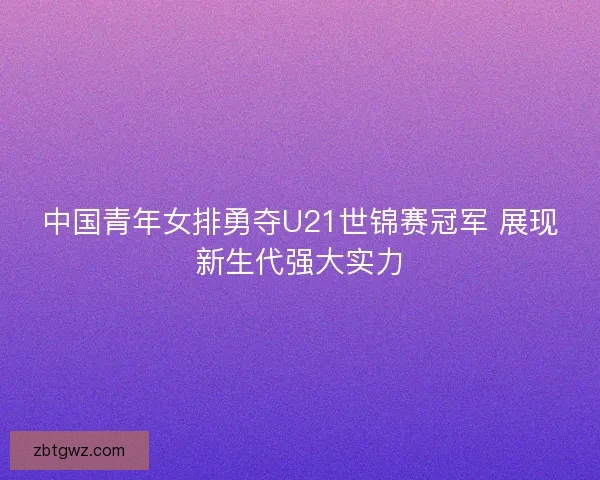 中国青年女排勇夺U21世锦赛冠军 展现新生代强大实力