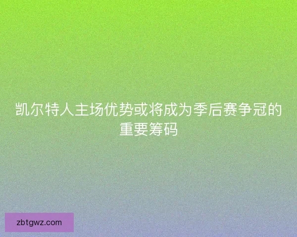 凯尔特人主场优势或将成为季后赛争冠的重要筹码