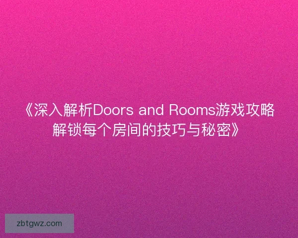 《深入解析Doors and Rooms游戏攻略 解锁每个房间的技巧与秘密》
