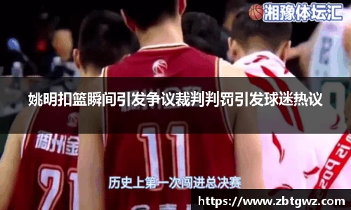 姚明扣篮瞬间引发争议裁判判罚引发球迷热议