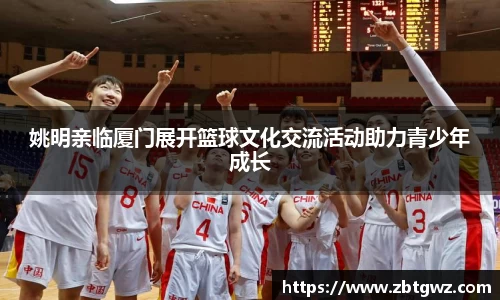姚明亲临厦门展开篮球文化交流活动助力青少年成长