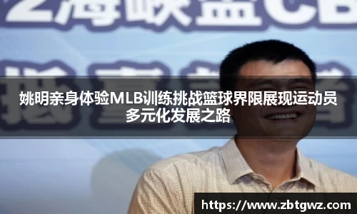 姚明亲身体验MLB训练挑战篮球界限展现运动员多元化发展之路