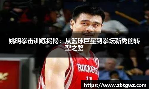 姚明拳击训练揭秘：从篮球巨星到拳坛新秀的转型之路