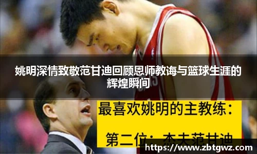 姚明深情致敬范甘迪回顾恩师教诲与篮球生涯的辉煌瞬间