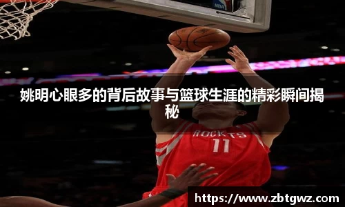 姚明心眼多的背后故事与篮球生涯的精彩瞬间揭秘