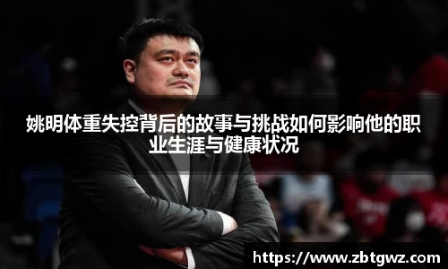 姚明体重失控背后的故事与挑战如何影响他的职业生涯与健康状况