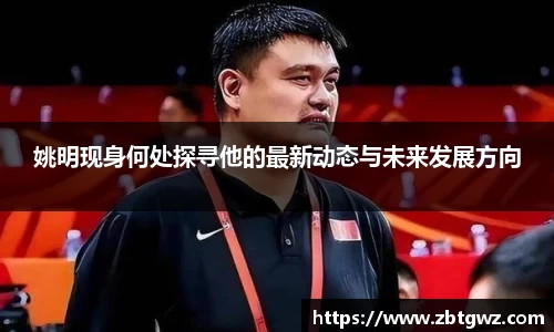 姚明现身何处探寻他的最新动态与未来发展方向