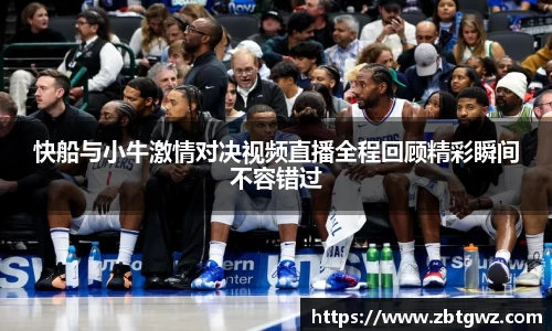 快船与小牛激情对决视频直播全程回顾精彩瞬间不容错过