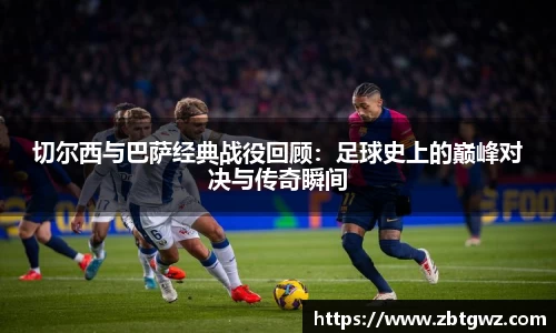 切尔西与巴萨经典战役回顾：足球史上的巅峰对决与传奇瞬间