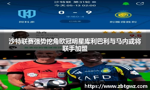 沙特联赛强势挖角欧冠明星库利巴利与马内或将联手加盟