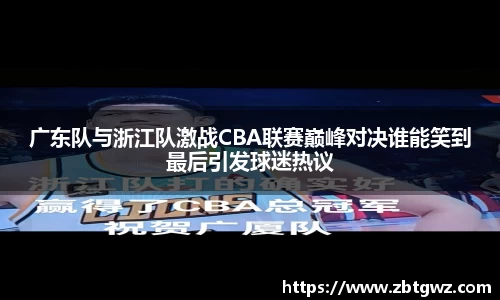 广东队与浙江队激战CBA联赛巅峰对决谁能笑到最后引发球迷热议